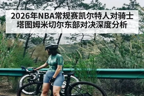 2026年NBA常规赛凯尔特人对骑士塔图姆米切尔东部对决深度分析